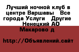 Лучший ночной клуб в центре Варшавы - Все города Услуги » Другие   . Ненецкий АО,Макарово д.